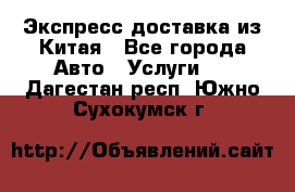 Экспресс доставка из Китая - Все города Авто » Услуги   . Дагестан респ.,Южно-Сухокумск г.